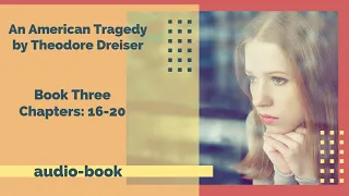 An American Tragedy by Theodore Dreiser [Book Three: Chapters 16-20]