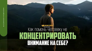 Как помочь человеку не концентрировать внимание на себе? | "Библия говорит" | 1757