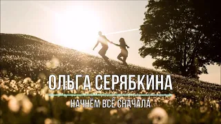 ОЛЬГА СЕРЯБКИНА - НАЧНЁМ ВСЁ СНАЧАЛА (Текст песни)