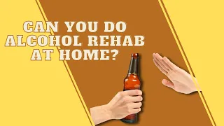 Can You Do Alcohol Rehab At Home?