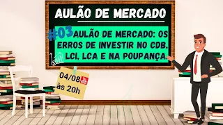 #03 AULÃO DE MERCADO: Os Erros de Investir no CDB, LCI, LCA e na Poupança.