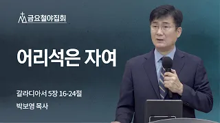 [박보영 목사] 어리석은 자여 | 금요철야집회 | 2022.07.08