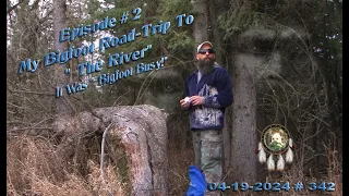 EPISODE #2, MY BIGFOOT ROAD-TRIP TO "THE RIVER." IT WAS "BIGFOOT BUSY!" Please Read Below