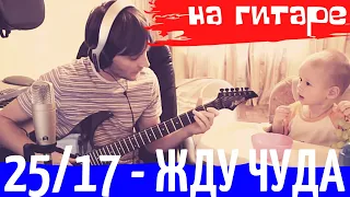 25/17 - жду чуда аккорды 🎸 кавер табы как играть на гитаре | pro-gitaru.ru