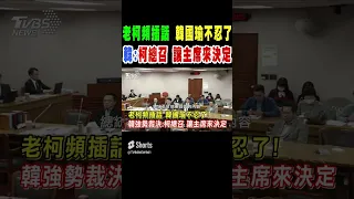 柯建銘頻插話 韓國瑜不忍了 韓強勢裁決:柯總召 讓主席來決定｜TVBS新聞 #shorts