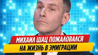 Михаил Шац пожаловался на жизнь в эмиграции