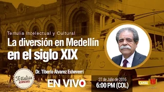 La diversión en Medellín en el siglo XIX.  Tertulia Intelectual y Cultural, julio 27 de 2016