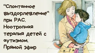 "Спонтанное выздоровление" при РАС. Ноотропная терапия детей с аутизмом. Прямой эфир для родителей