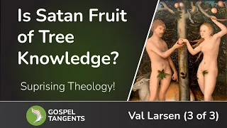 779: Satan is Fruit of Tree Knowledge? (Val Larsen 3 of 3)