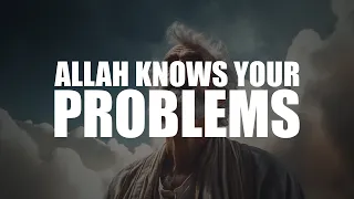 ALLAH KNOWS YOUR PROBLEMS, HE IS THERE FOR YOU