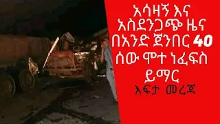 Ethiopia || አሳዛኝ እና አስደንጋጭ ዜና ባንድ ጀንበር 40 ሰው ሞተ ነፍስ ይማር || Efita mreja 2019