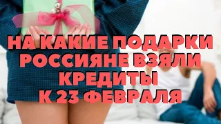 На какие подарки россияне взяли кредиты к 23 февраля.