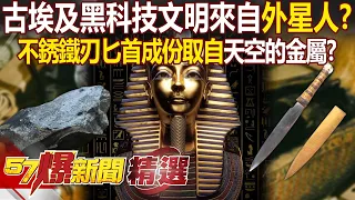 古埃及黑科技文明來自「外星人」！？ 闖陵墓必死「法老詛咒」不存在...不銹鐵刃匕首成份取自「天空的金屬」！？ - 徐俊相【57爆新聞 精選】