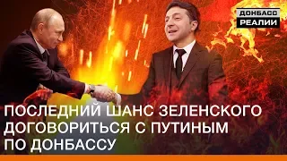 Останній шанс Зеленського домовитися з Путіним по Донбасу | Донбас Реалії