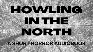 Howling In The North: A Short Horror Audiobook (Scary Story Audiobook)