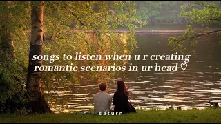 Songs to listen when u r creating romantic scenarios in ur head ♡ | s a t u r n