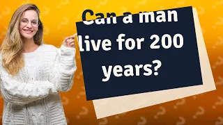 Can a man live for 200 years?