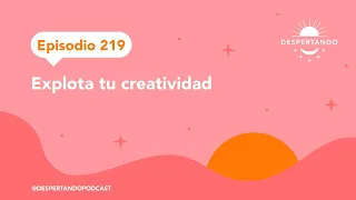 Explota Tu CREATIVIDAD - Episodio 219 | Despertando  Podcast