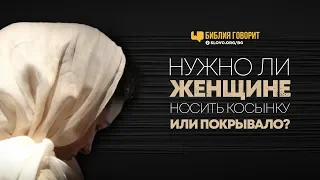 Нужно ли женщине носить косынку или покрывало? | "Библия говорит" | 751