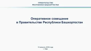 Оперативное совещание в Правительстве Республики Башкортостан: прямая трансляция 13 августа 2019 год