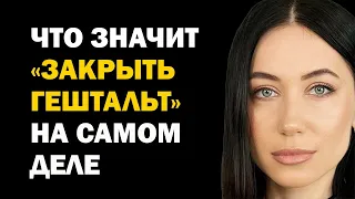 Что значит "Закрыть Гештальт" на самом деле. Что это такое простыми словами. Психология