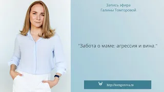 Забота о маме: агрессия и вина. Запись прямого эфира Галины Томгоровой