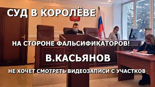 Суд в Королёве на стороне фальсификаторов! В.Касьянов не хочет смотреть видеозаписи с участков.