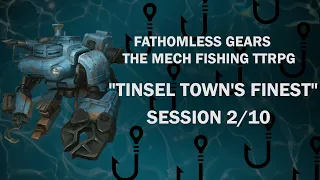 Tinsel Town's Finest - Session 2 / 10 - "Fathomless Gears - The Mech Fishing TTRPG"