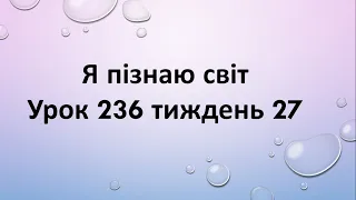 Я пізнаю світ (урок 236 тиждень 27)