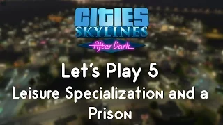 Cities: Skylines After Dark 5 - Leisure Specialization and a Prison