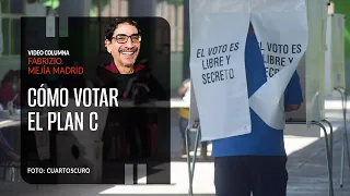 Cómo votar el Plan C. Por Fabrizio Mejía Madrid ¬ Video columna