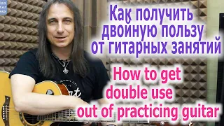 Как получить двойную пользу от гитарных занятий/How to get double use out of practicing guitar