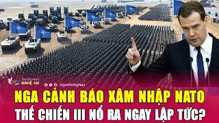 Thời sự quốc tế: Nga cảnh báo xâm nhập NATO, Thế chiến III nổ ra ngay lập tức?