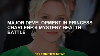 Important progress in Princess Charlene's mysterious health battle