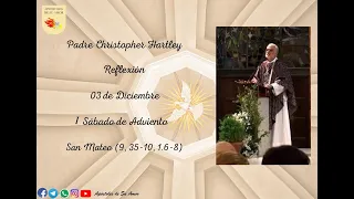 Padre Christopher Hartley Reflexión 3 de Diciembre, I Sábado de Adviento San Mateo (9, 35-10,1. 6-8)