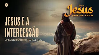 JESUS E A INTERCESSÃO - Série Jesus Restaurador da Vida (06/21) | Pr. Rafael Reis - 05.05.24