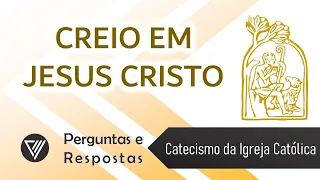 Creio em Jesus Cristo | Perguntas e Respostas | Catecismo da Igreja Católica | Catequese