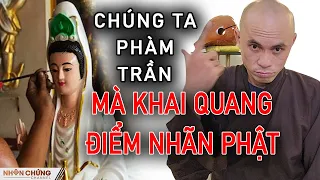 Thầy Chúc Phương tiết lộ Khai Quang Điểm Nhãn cho Phật không ai làm được vì chúng ta đều phàm trần