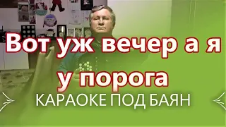 ВОТ УЖ ВЕЧЕР А Я У ПОРОГА - КАРАОКЕ ПОД БАЯН - ПРОСНИСЬ И ПОЙ !!! Текст песни .