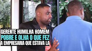 GERENTE HUMILHA HOMEM POBRE OLHA O QUE UMA EMPRESARIA FEZ