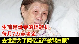 生前是母亲的提款机,每月7万养老金,去世后为了两亿遗产被母亲痛骂“白眼狼”【揭秘·精编】