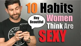 10 Habits Women Think Make A Guy SUPER SEXY!