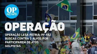 Operação Lesa Pátria: PF faz buscas contra 3 alvos por participarem de atos golpistas | O POVO NEWS