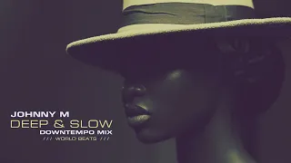 Johnny M - Deep & Slow | Downtempo & World Beats Mix