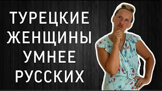 ТУРЕЦКИЕ ЖЕНЩИНЫ УМНЕЕ РУССКИХ