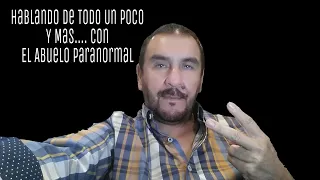 HABLANDO DE TODO UN POCO Y MAS , CON EL ABUELO PARANORMAL