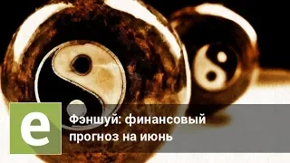 Июнь 2018 - финансовый прогноз и рекомендации в ключе фэншуй от Иволги