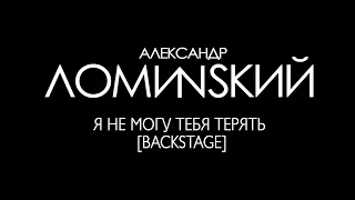 Александр Ломинский - Я не могу тебя терять [Backstage]