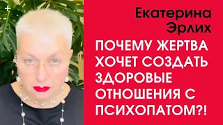 ПОЧЕМУ ЖЕРТВА  ХОЧЕТ ПОСТРОИТЬ ЗДОРОВЫЕ ОТНОШЕНИЯ С ПСИХОПАТОМ⁉️ Екатерина Эрлих