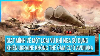 Giật mình về một loại vũ khí Nga sử dụng khiến Ukraine không thể cầm cự ở Avdiivka